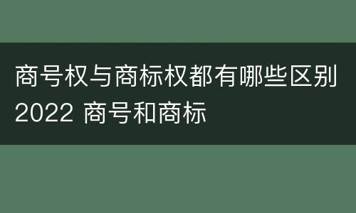 商号权与商标权都有哪些区别2022 商号和商标