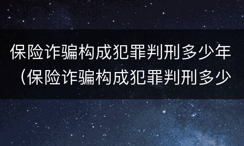 保险诈骗构成犯罪判刑多少年（保险诈骗构成犯罪判刑多少年以上）