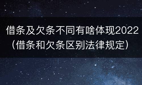 借条及欠条不同有啥体现2022（借条和欠条区别法律规定）