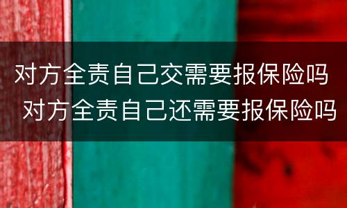 对方全责自己交需要报保险吗 对方全责自己还需要报保险吗