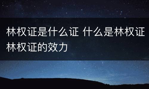 林权证是什么证 什么是林权证林权证的效力