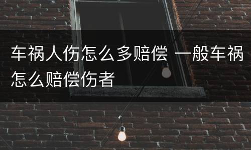 车祸人伤怎么多赔偿 一般车祸怎么赔偿伤者