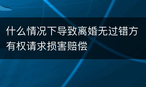 什么情况下导致离婚无过错方有权请求损害赔偿