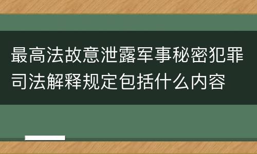 最高法故意泄露军事秘密犯罪司法解释规定包括什么内容