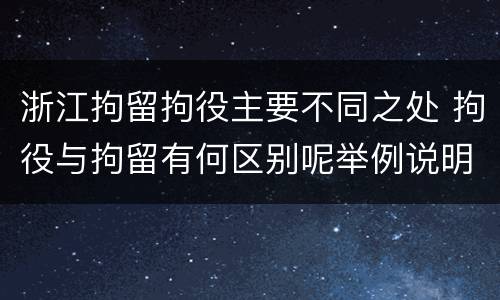浙江拘留拘役主要不同之处 拘役与拘留有何区别呢举例说明