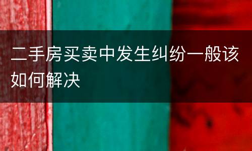 二手房买卖中发生纠纷一般该如何解决