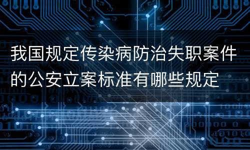 我国规定传染病防治失职案件的公安立案标准有哪些规定