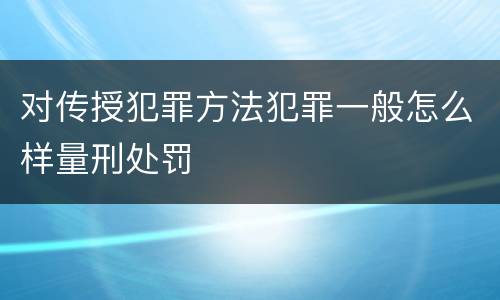 对传授犯罪方法犯罪一般怎么样量刑处罚