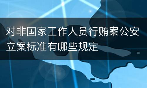 对非国家工作人员行贿案公安立案标准有哪些规定
