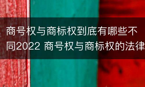 商号权与商标权到底有哪些不同2022 商号权与商标权的法律冲突与解决