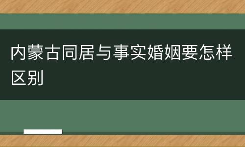 内蒙古同居与事实婚姻要怎样区别