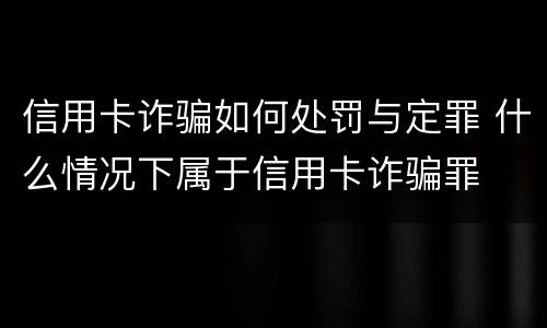 信用卡诈骗如何处罚与定罪 什么情况下属于信用卡诈骗罪