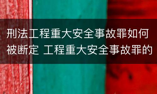 刑法工程重大安全事故罪如何被断定 工程重大安全事故罪的客体是什么