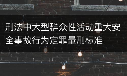 刑法中大型群众性活动重大安全事故行为定罪量刑标准