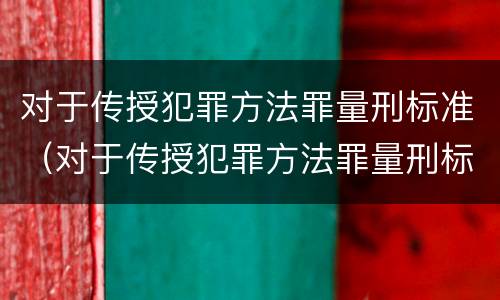 对于传授犯罪方法罪量刑标准（对于传授犯罪方法罪量刑标准是）