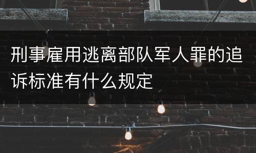 刑事雇用逃离部队军人罪的追诉标准有什么规定