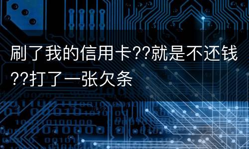 刷了我的信用卡??就是不还钱??打了一张欠条