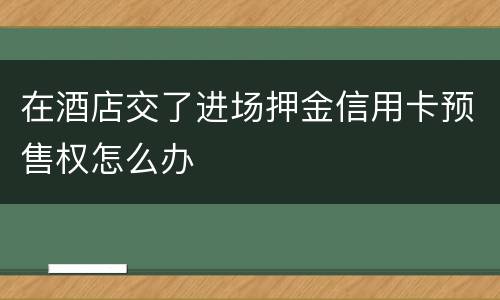 在酒店交了进场押金信用卡预售权怎么办
