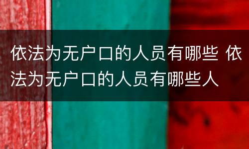 依法为无户口的人员有哪些 依法为无户口的人员有哪些人