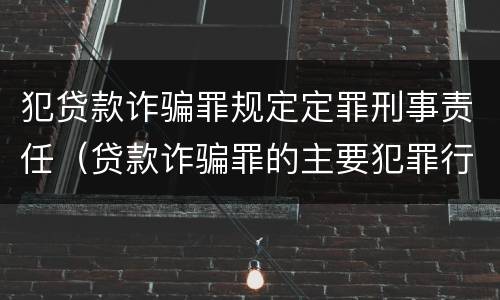 犯贷款诈骗罪规定定罪刑事责任（贷款诈骗罪的主要犯罪行为）