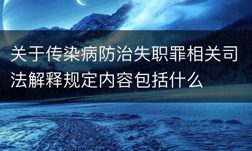 关于传染病防治失职罪相关司法解释规定内容包括什么