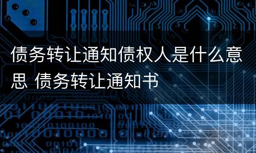 债务转让通知债权人是什么意思 债务转让通知书