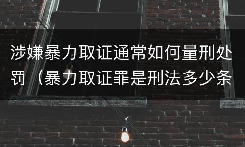 涉嫌暴力取证通常如何量刑处罚（暴力取证罪是刑法多少条）