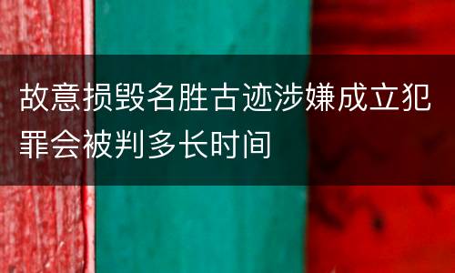 故意损毁名胜古迹涉嫌成立犯罪会被判多长时间