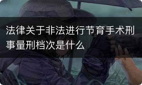 法律关于非法进行节育手术刑事量刑档次是什么