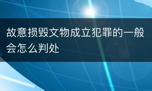 故意损毁文物成立犯罪的一般会怎么判处