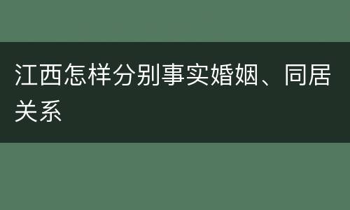 江西怎样分别事实婚姻、同居关系