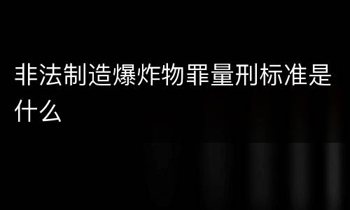 非法制造爆炸物罪量刑标准是什么