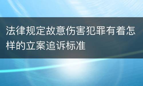 法律规定故意伤害犯罪有着怎样的立案追诉标准