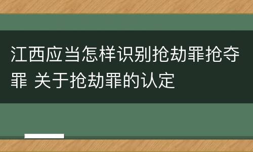 江西应当怎样识别抢劫罪抢夺罪 关于抢劫罪的认定
