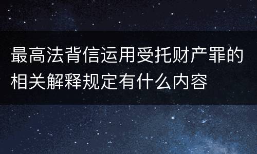 最高法背信运用受托财产罪的相关解释规定有什么内容