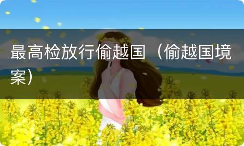 最高检放行偷越国（偷越国境案）