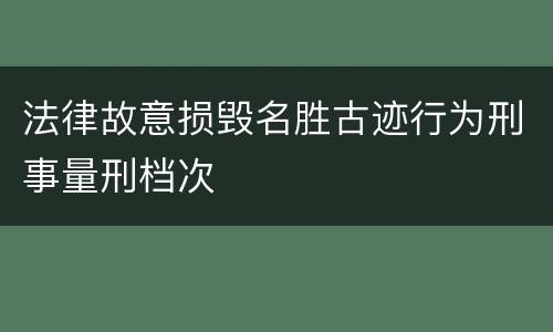 法律故意损毁名胜古迹行为刑事量刑档次