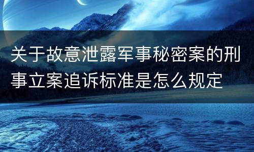 关于故意泄露军事秘密案的刑事立案追诉标准是怎么规定
