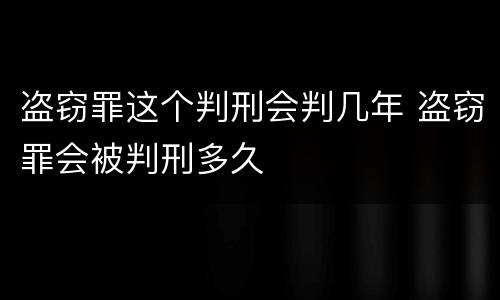 盗窃罪这个判刑会判几年 盗窃罪会被判刑多久