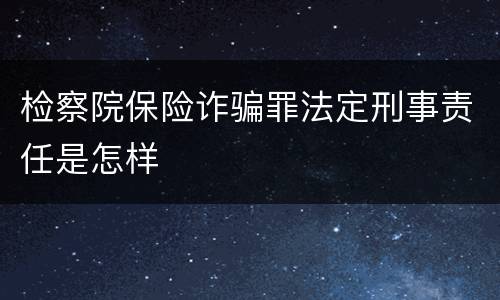 检察院保险诈骗罪法定刑事责任是怎样
