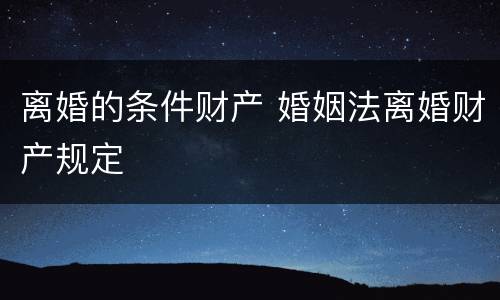 离婚的条件财产 婚姻法离婚财产规定
