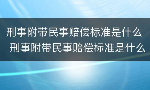 刑事附带民事赔偿标准是什么 刑事附带民事赔偿标准是什么法律