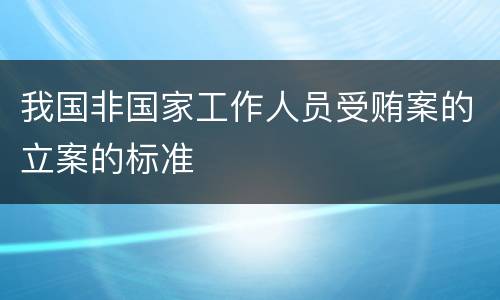 我国非国家工作人员受贿案的立案的标准