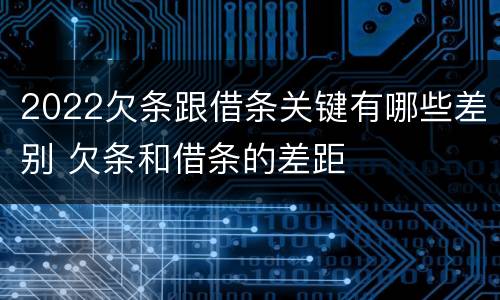 2022欠条跟借条关键有哪些差别 欠条和借条的差距