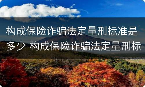 构成保险诈骗法定量刑标准是多少 构成保险诈骗法定量刑标准是多少