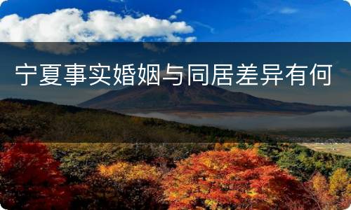 宁夏事实婚姻与同居差异有何