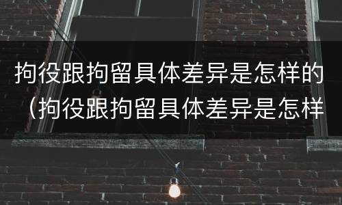 拘役跟拘留具体差异是怎样的（拘役跟拘留具体差异是怎样的规定）