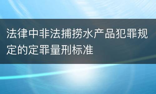 法律中非法捕捞水产品犯罪规定的定罪量刑标准