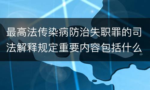 最高法传染病防治失职罪的司法解释规定重要内容包括什么