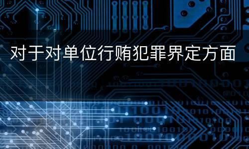 对于对单位行贿犯罪界定方面